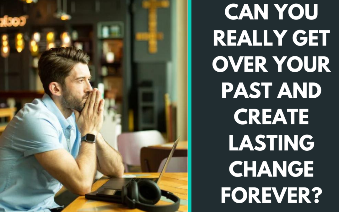 Can you really get over your past and create lasting change forever? ￼